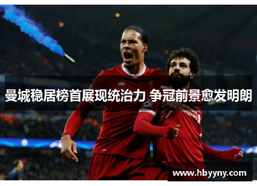 曼城稳居榜首展现统治力 争冠前景愈发明朗