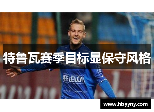 特鲁瓦赛季目标显保守风格