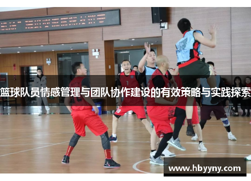 篮球队员情感管理与团队协作建设的有效策略与实践探索