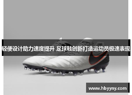 轻便设计助力速度提升 足球鞋创新打造运动员极速表现