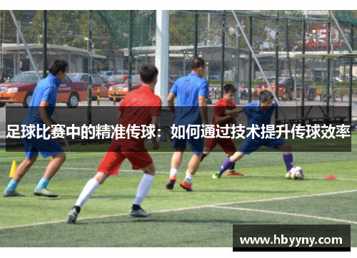 足球比赛中的精准传球：如何通过技术提升传球效率